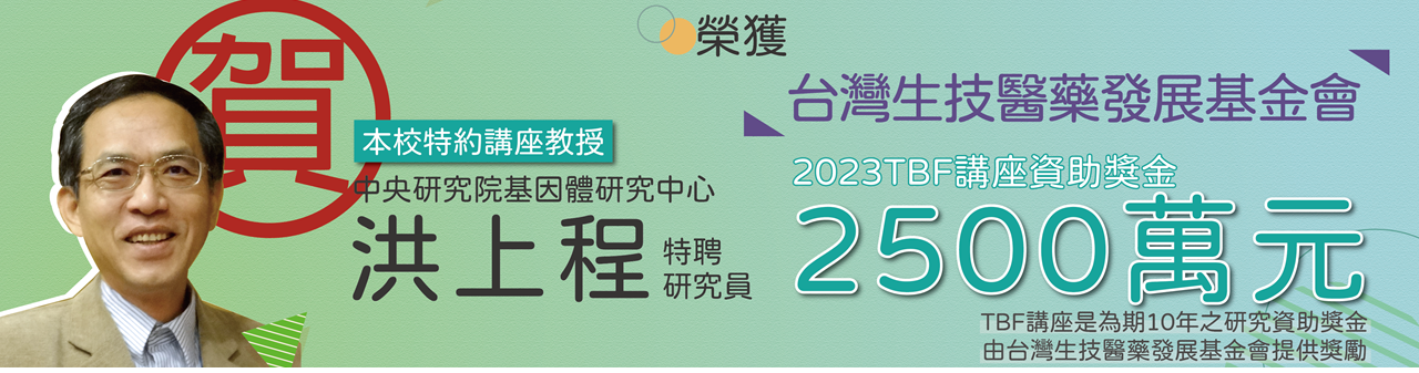 Link to 恭賀~本校特約講座教授中央研究院基因體中心洪上程特聘研究員榮獲「台灣生技醫藥發展基金會」TBF講座研究資助2500萬元